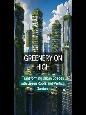 cover image of Greenery on High--Transforming Urban Spaces with Green Roofs and Vertical Gardens